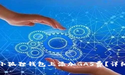 如何在电脑小狐狸钱包上添加GAS费？详细步骤与技巧