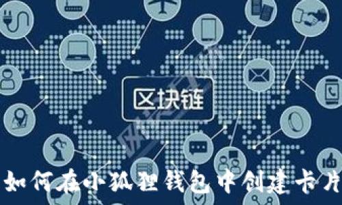   
如何在小狐狸钱包中创建卡片