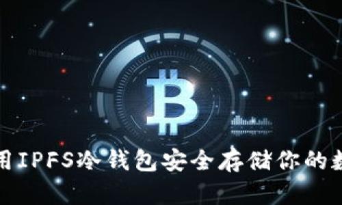 如何使用IPFS冷钱包安全存储你的数字资产