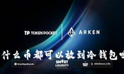 : 什么币都可以放到冷钱包吗？