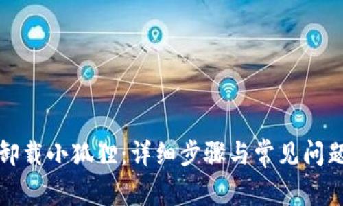 如何卸载小狐狸：详细步骤与常见问题解答